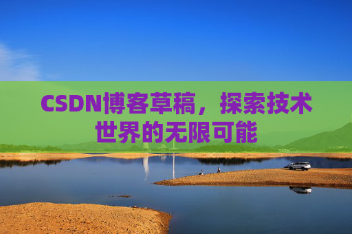 CSDN博客草稿，探索技术世界的无限可能